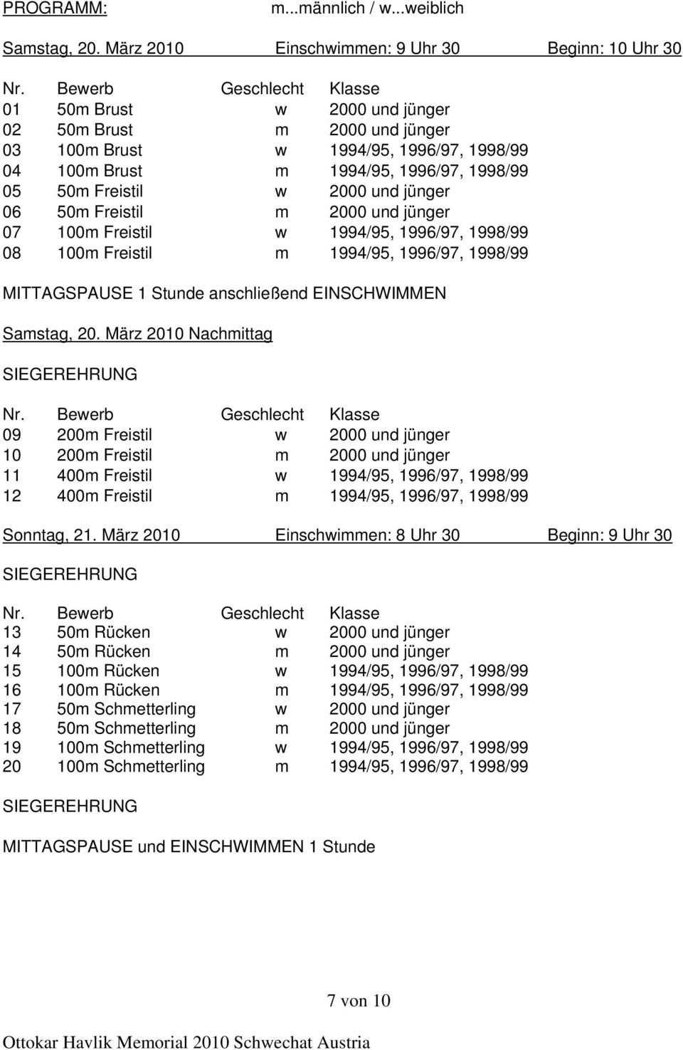jünger 06 50m Freistil m 2000 und jünger 07 100m Freistil w 1994/95, 1996/97, 1998/99 08 100m Freistil m 1994/95, 1996/97, 1998/99 MITTAGSPAUSE 1 Stunde anschließend EINSCHWIMMEN Samstag, 20.