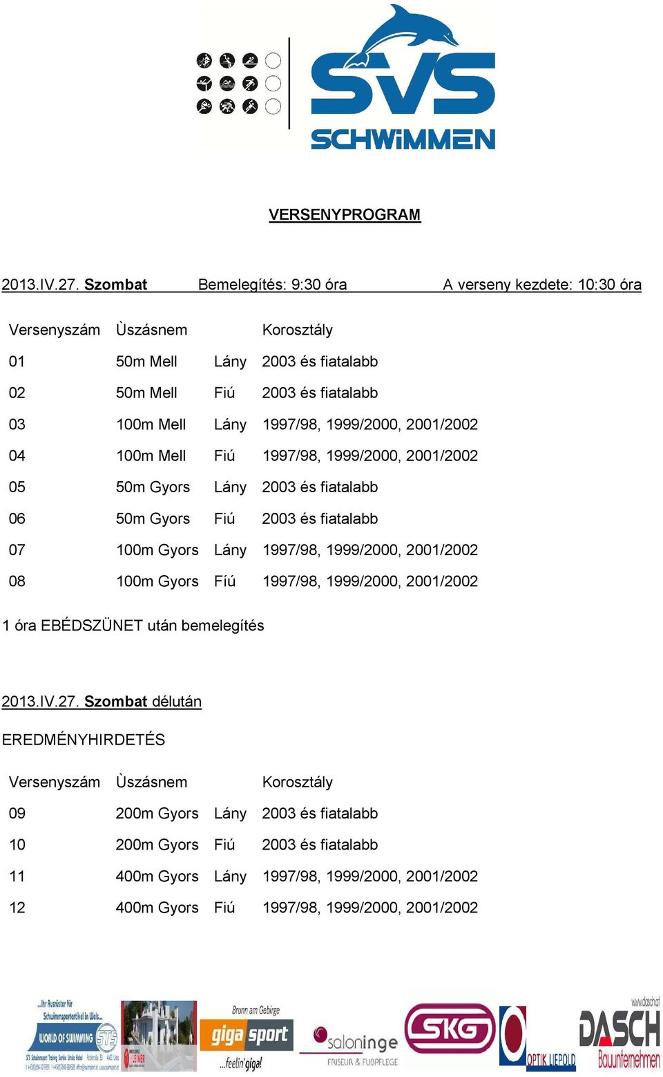 2001/2002 04 100m Mell Fiú 1997/98, 1999/2000, 2001/2002 05 50m Gyors Lány 06 50m Gyors Fiú 07 100m Gyors Lány 1997/98, 1999/2000, 2001/2002 08