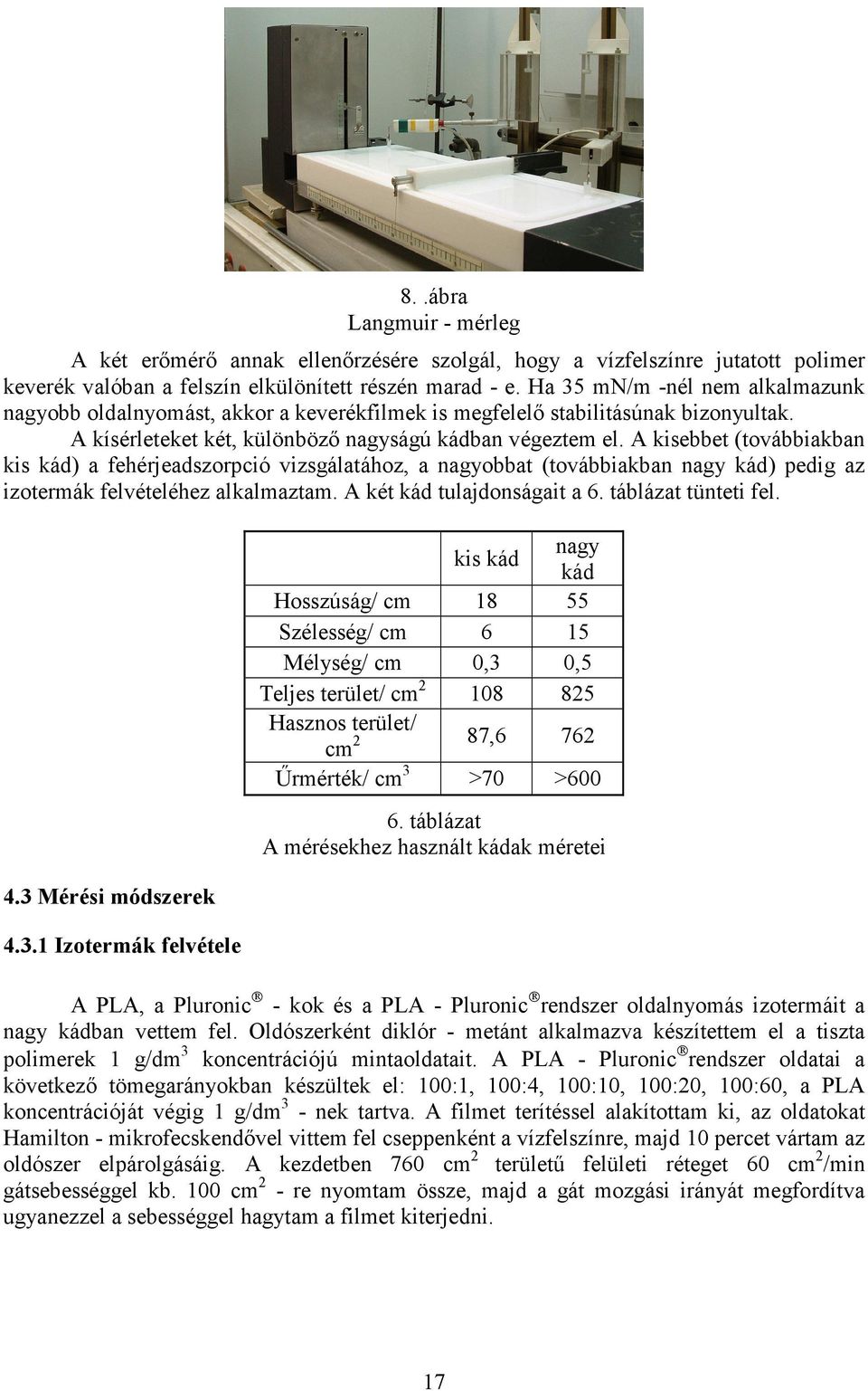 A kisebbet (továbbiakban kis kád) a fehérjeadszorpció vizsgálatához, a nagyobbat (továbbiakban nagy kád) pedig az izotermák felvételéhez alkalmaztam. A két kád tulajdonságait a 6.