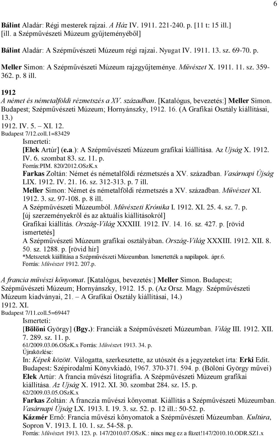 [Katalógus, bevezetés:] Meller Simon. Budapest; Szépművészeti Múzeum; Hornyánszky, 1912. 16. (A Grafikai Osztály kiállításai, 13.) 1912. IV. 5. XI. 12. Budapest 7/12.coll.1=83429 [Elek Artúr] (e.a.): A Szépművészeti Múzeum grafikai kiállítása.