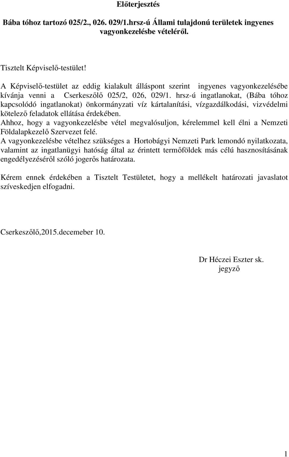 hrsz-ú ingatlanokat, (Bába tóhoz kapcsolódó ingatlanokat) önkormányzati víz kártalanítási, vízgazdálkodási, vizvédelmi kötelező feladatok ellátása érdekében.