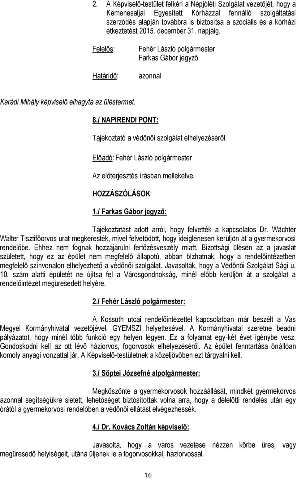 / : Tájékoztatást adott arról, hogy felvették a kapcsolatos Dr. Wächter Walter Tisztifőorvos urat megkeresték, mivel felvetődött, hogy ideiglenesen kerüljön át a gyermekorvosi rendelőbe.