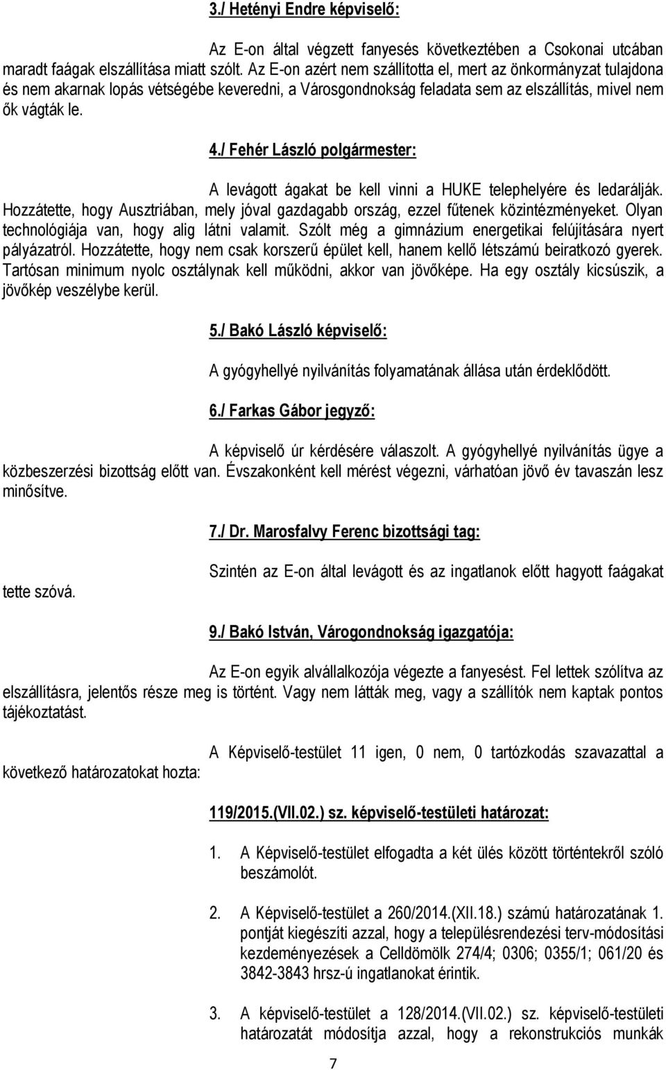 / : A levágott ágakat be kell vinni a HUKE telephelyére és ledarálják. Hozzátette, hogy Ausztriában, mely jóval gazdagabb ország, ezzel fűtenek közintézményeket.