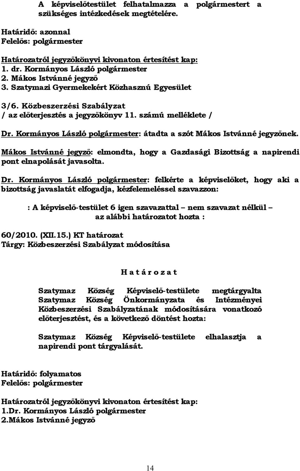 Kormányos László polgármester: átadta a szót Mákos Istvánné jegyzőnek. Mákos Istvánné jegyző: elmondta, hogy a Gazdasági Bizottság a napirendi pont elnapolását javasolta. Dr.