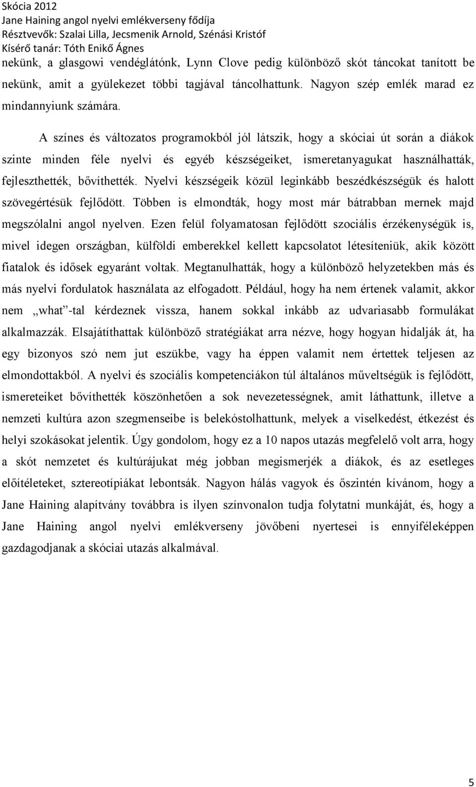 Nyelvi készségeik közül leginkább beszédkészségük és halott szövegértésük fejlődött. Többen is elmondták, hogy most már bátrabban mernek majd megszólalni angol nyelven.