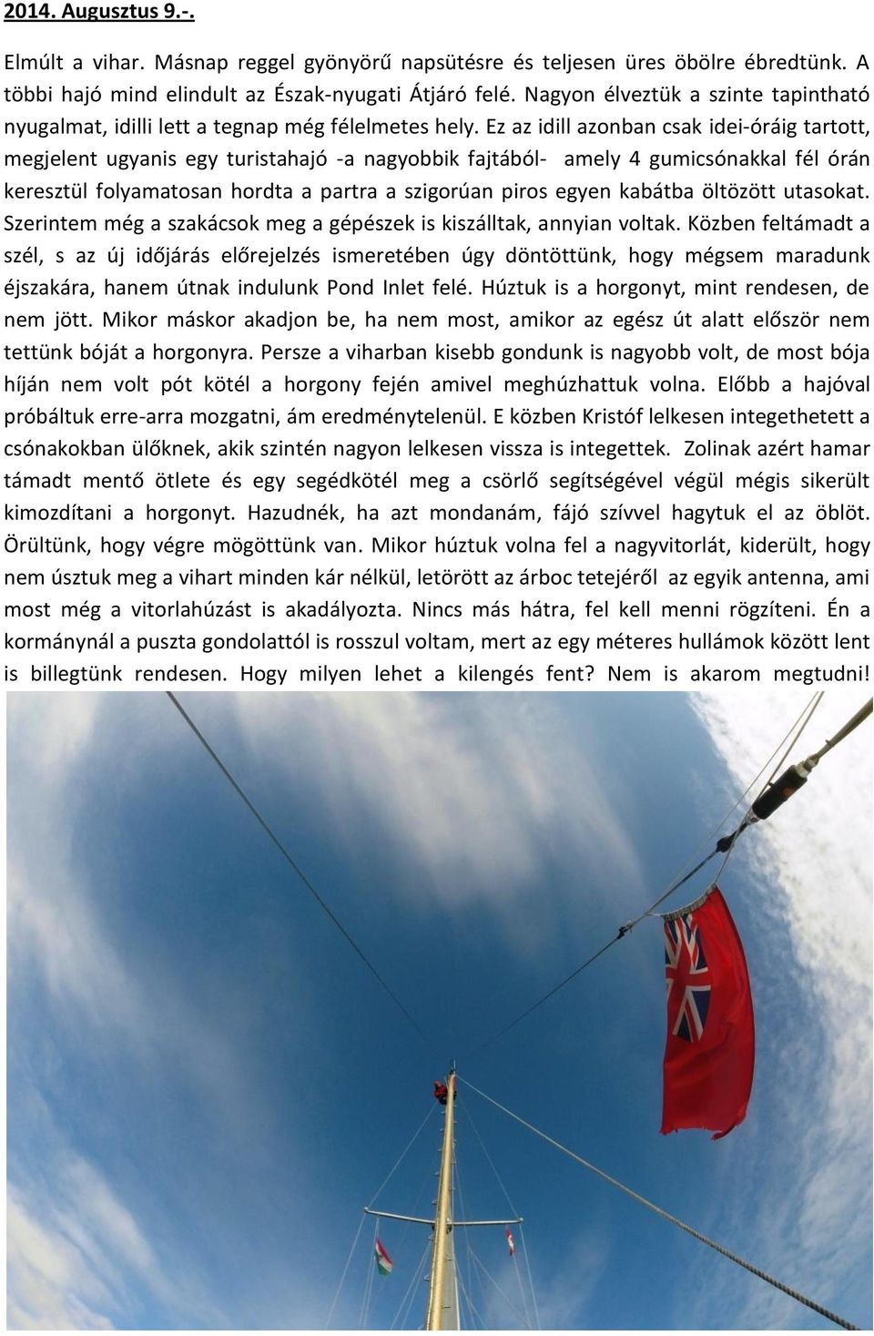 Ez az idill azonban csak idei-óráig tartott, megjelent ugyanis egy turistahajó -a nagyobbik fajtából- amely 4 gumicsónakkal fél órán keresztül folyamatosan hordta a partra a szigorúan piros egyen