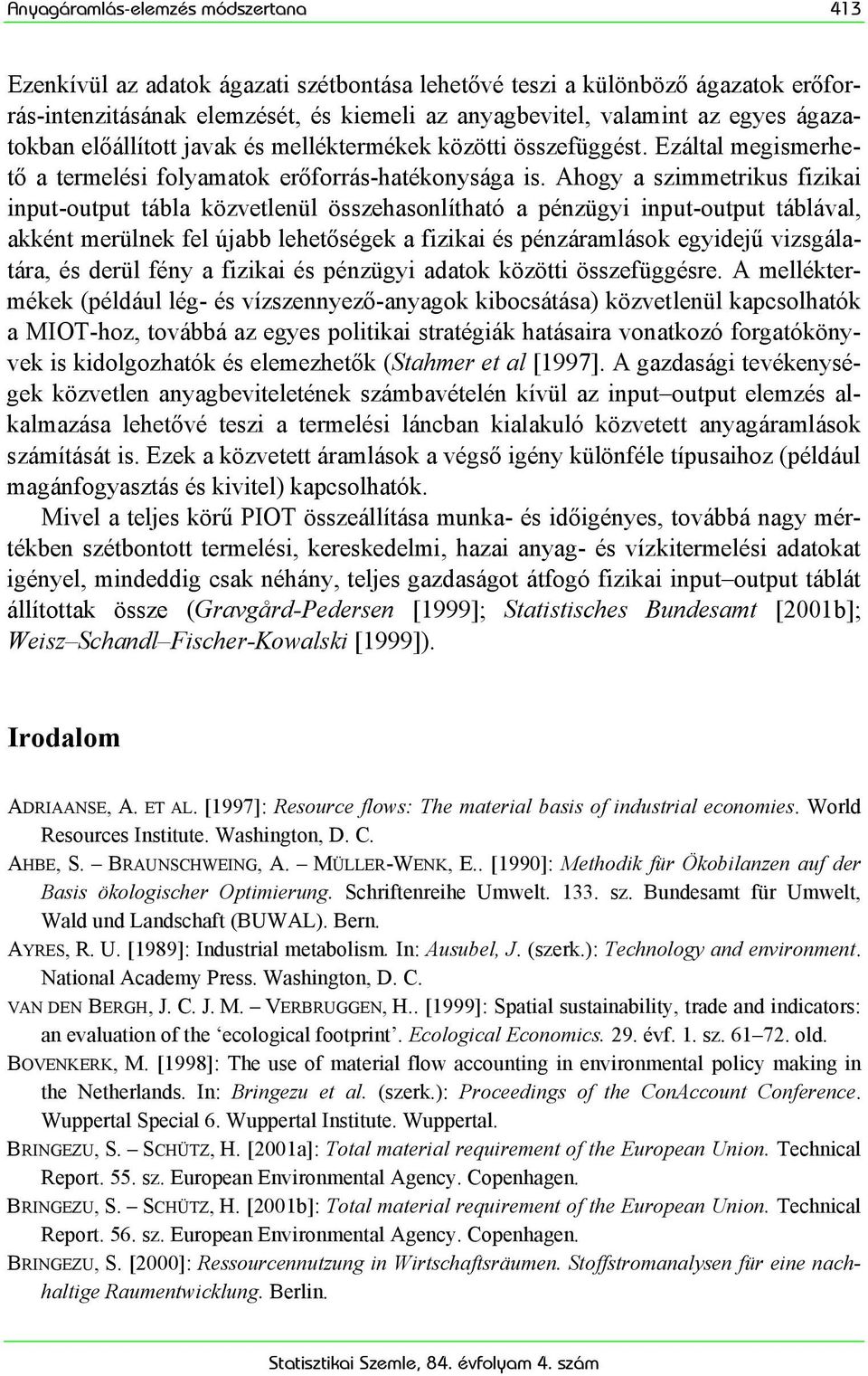 Ahogy a szimmetrikus fizikai input-output tábla közvetlenül összehasonlítható a pénzügyi input-output táblával, akként merülnek fel újabb lehetőségek a fizikai és pénzáramlások egyidejű vizsgálatára,