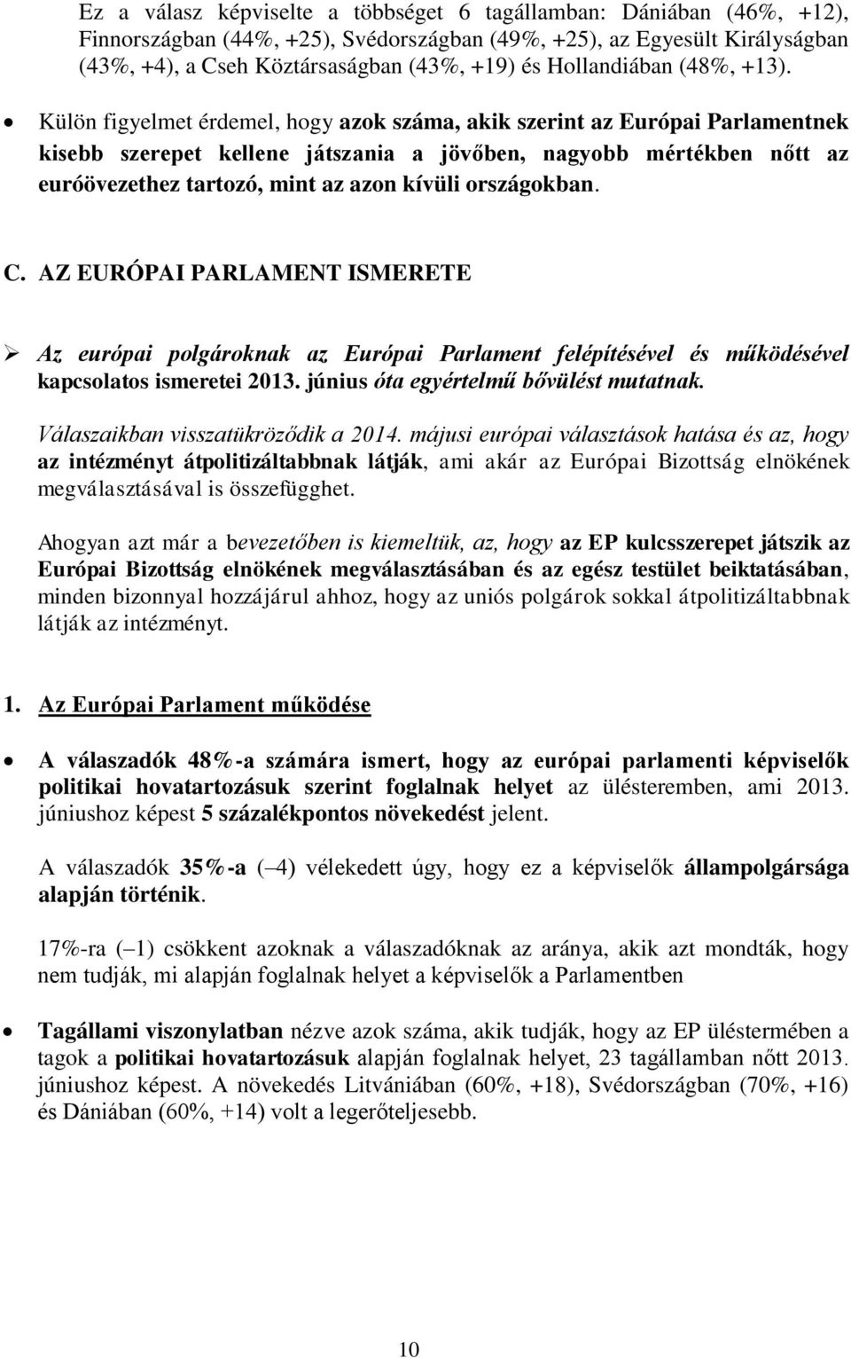 Külön figyelmet érdemel, hogy azok száma, akik szerint az Európai Parlamentnek kisebb szerepet kellene játszania a jövőben, nagyobb mértékben nőtt az euróövezethez tartozó, mint az azon kívüli