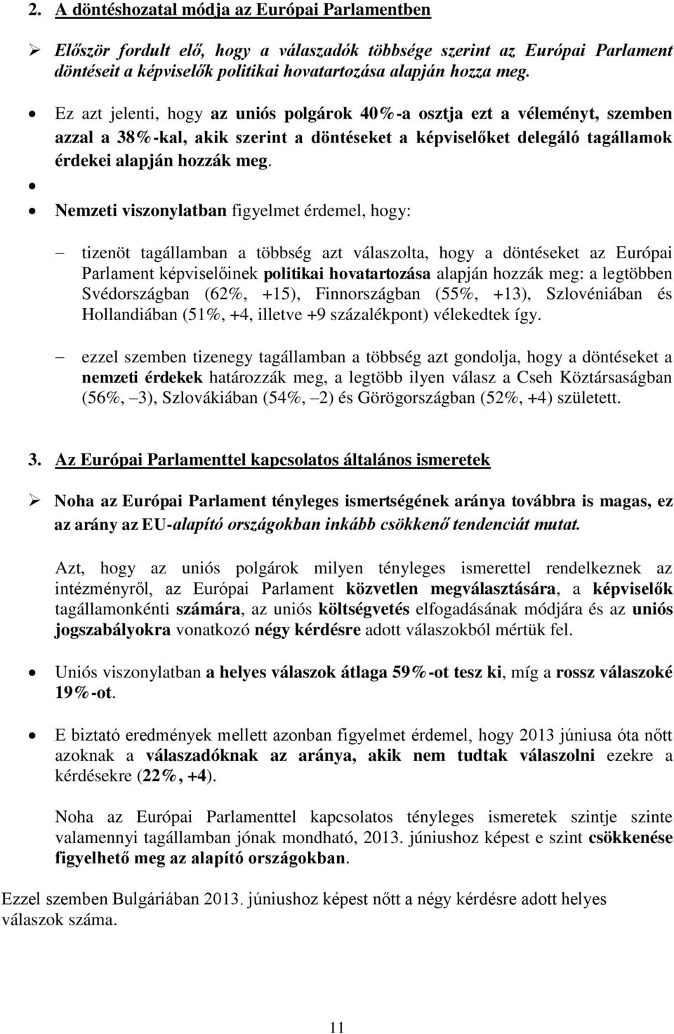 Nemzeti viszonylatban figyelmet érdemel, hogy: tizenöt tagállamban a többség azt válaszolta, hogy a döntéseket az Európai Parlament képviselőinek politikai hovatartozása alapján hozzák meg: a