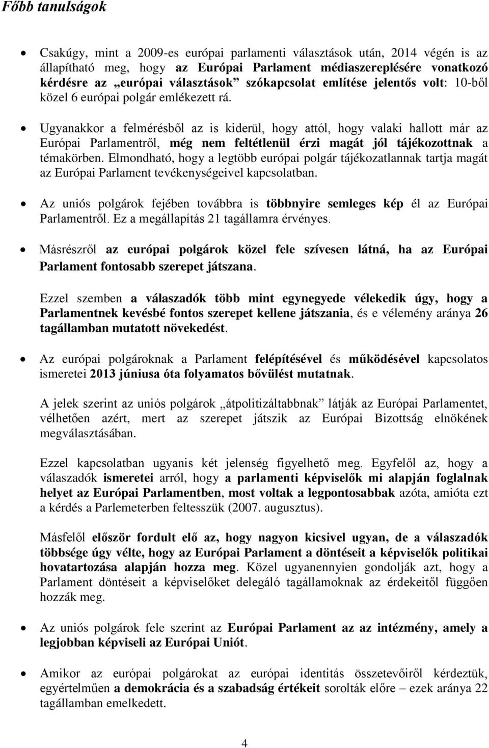 Ugyanakkor a felmérésből az is kiderül, hogy attól, hogy valaki hallott már az Európai Parlamentről, még nem feltétlenül érzi magát jól tájékozottnak a témakörben.