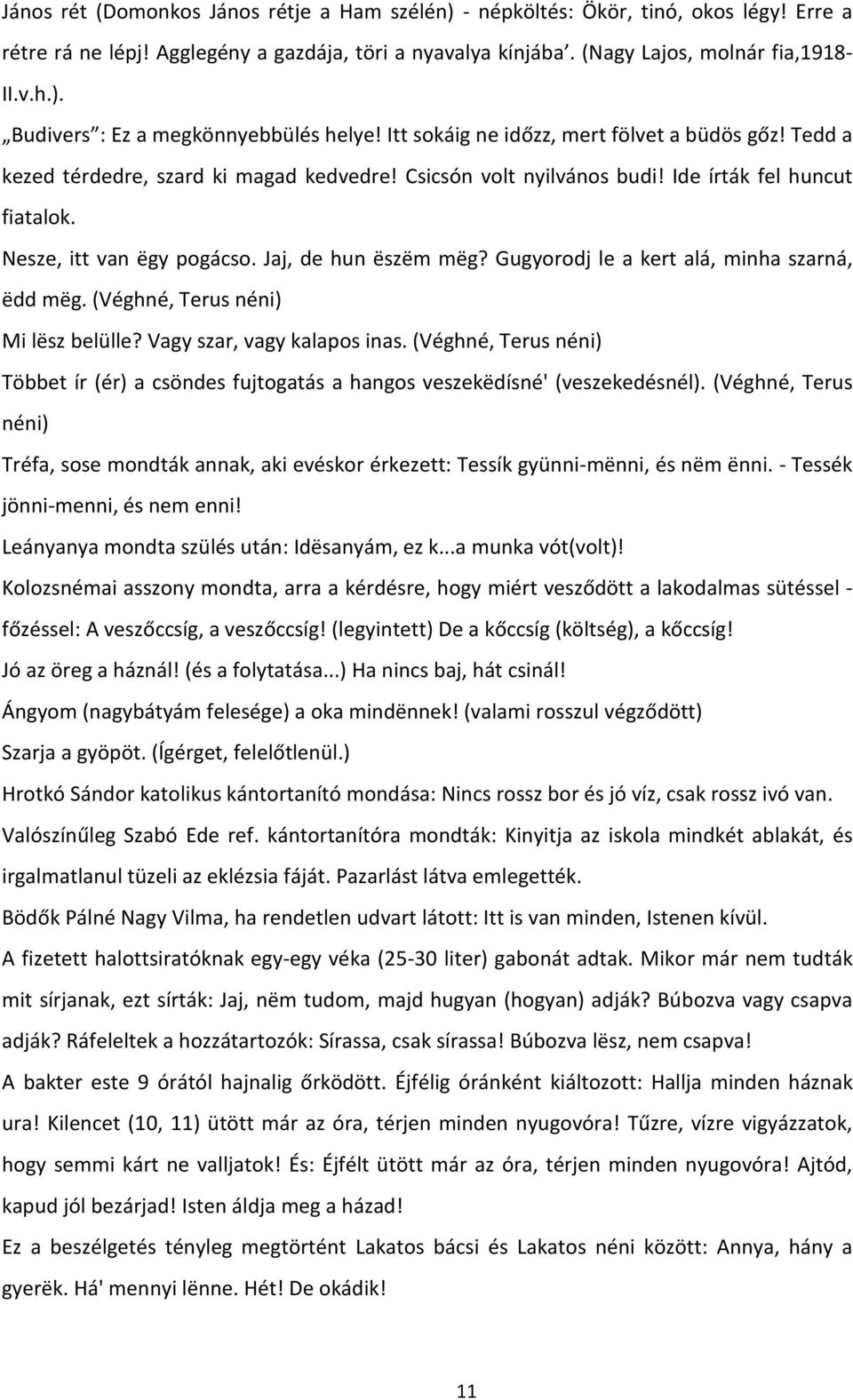 Jaj, de hun ëszëm mëg? Gugyorodj le a kert alá, minha szarná, ëdd mëg. (Véghné, Terus néni) Mi lësz belülle? Vagy szar, vagy kalapos inas.