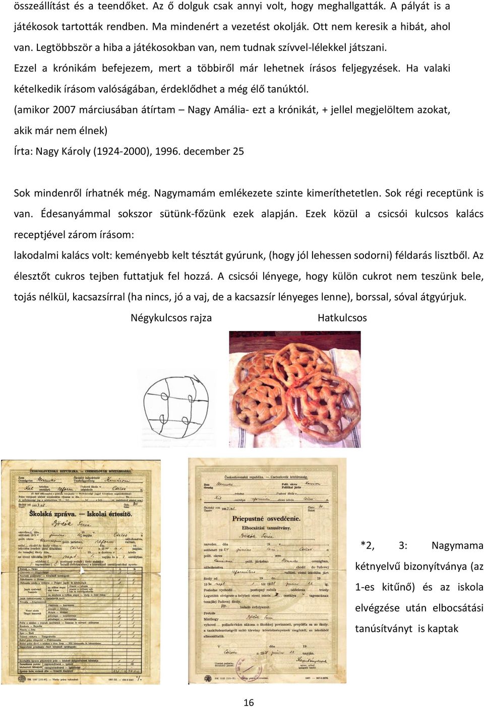 Ha valaki kételkedik írásom valóságában, érdeklődhet a még élő tanúktól.