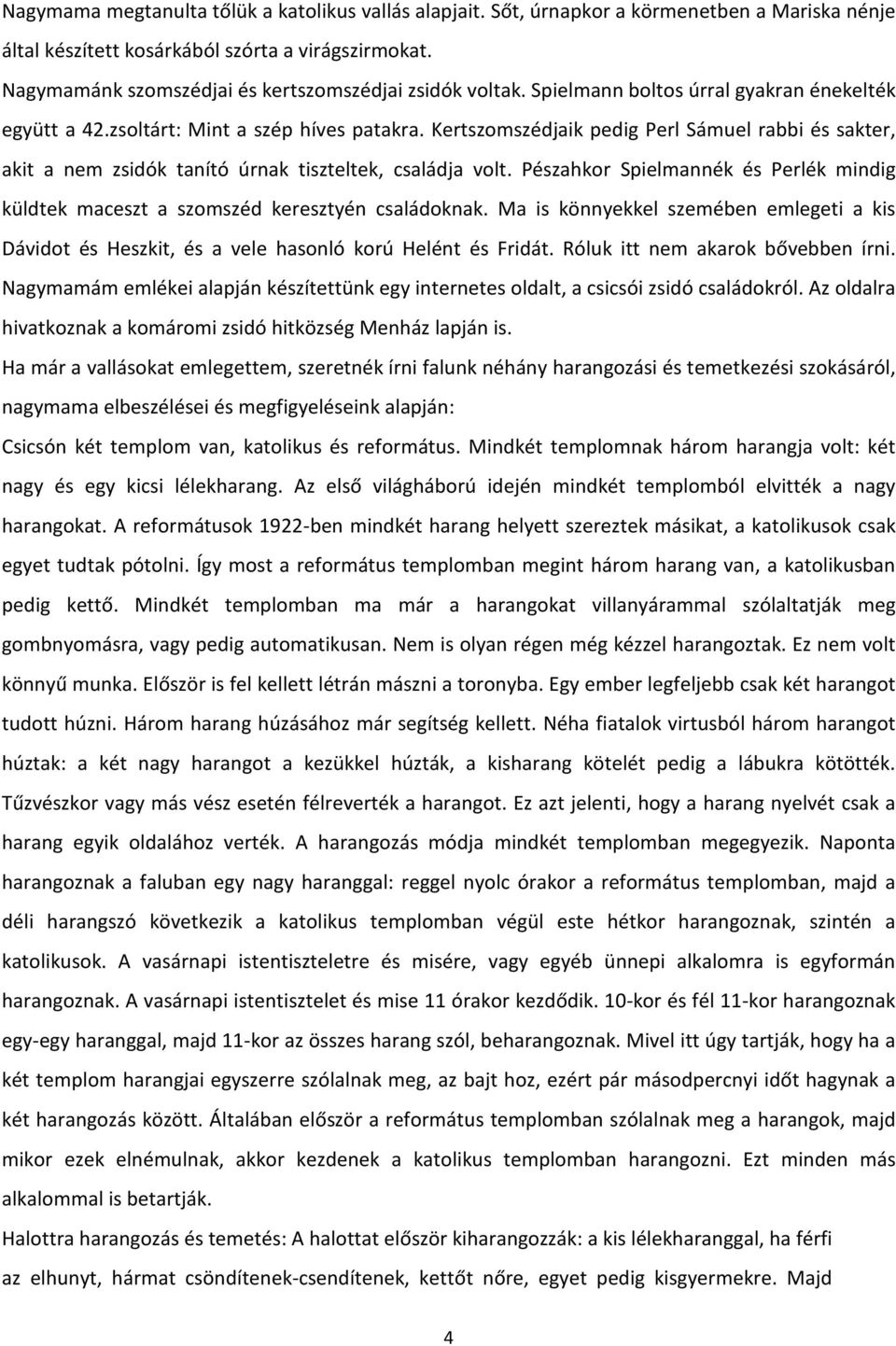 Kertszomszédjaik pedig Perl Sámuel rabbi és sakter, akit a nem zsidók tanító úrnak tiszteltek, családja volt. Pészahkor Spielmannék és Perlék mindig küldtek maceszt a szomszéd keresztyén családoknak.