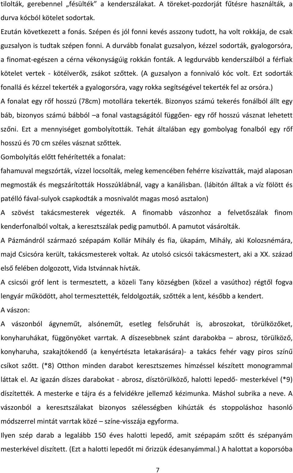 A durvább fonalat guzsalyon, kézzel sodorták, gyalogorsóra, a finomat-egészen a cérna vékonyságúig rokkán fonták. A legdurvább kenderszálból a férfiak kötelet vertek - kötélverők, zsákot szőttek.