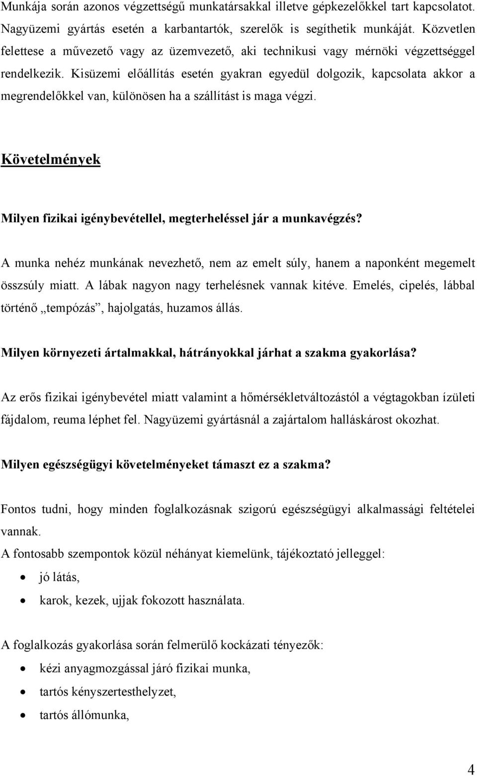 Kisüzemi előállítás esetén gyakran egyedül dolgozik, kapcsolata akkor a megrendelőkkel van, különösen ha a szállítást is maga végzi.