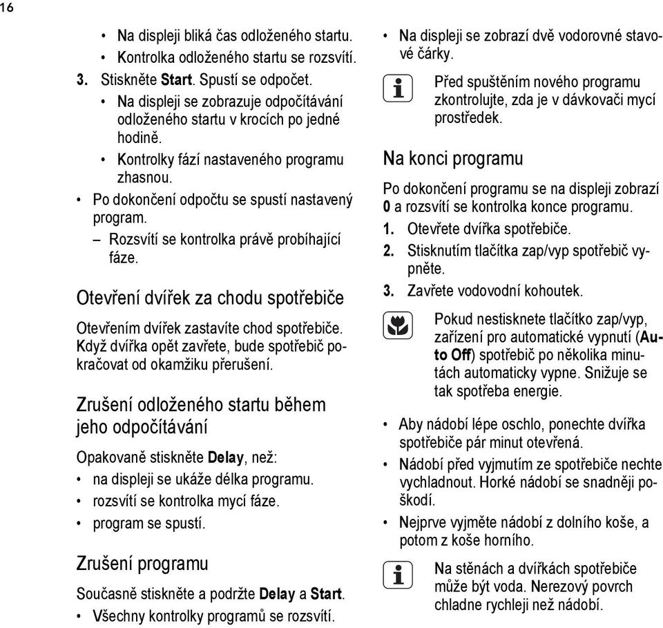 Rozsvítí se kontrolka právě probíhající fáze. Otevření dvířek za chodu spotřebiče Otevřením dvířek zastavíte chod spotřebiče. Když dvířka opět zavřete, bude spotřebič pokračovat od okamžiku přerušení.