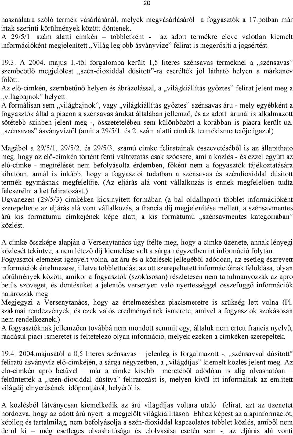 -től forgalomba került 1,5 literes szénsavas terméknél a szénsavas szembeötlő megjelölést szén-dioxiddal dúsított -ra cserélték jól látható helyen a márkanév fölött.