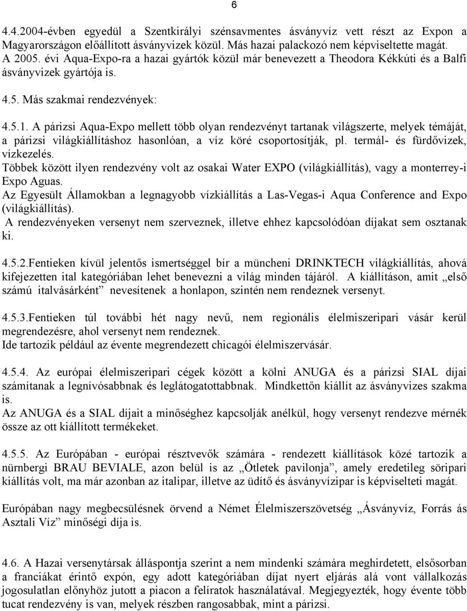 A párizsi Aqua-Expo mellett több olyan rendezvényt tartanak világszerte, melyek témáját, a párizsi világkiállításhoz hasonlóan, a víz köré csoportosítják, pl. termál- és fürdővizek, vízkezelés.