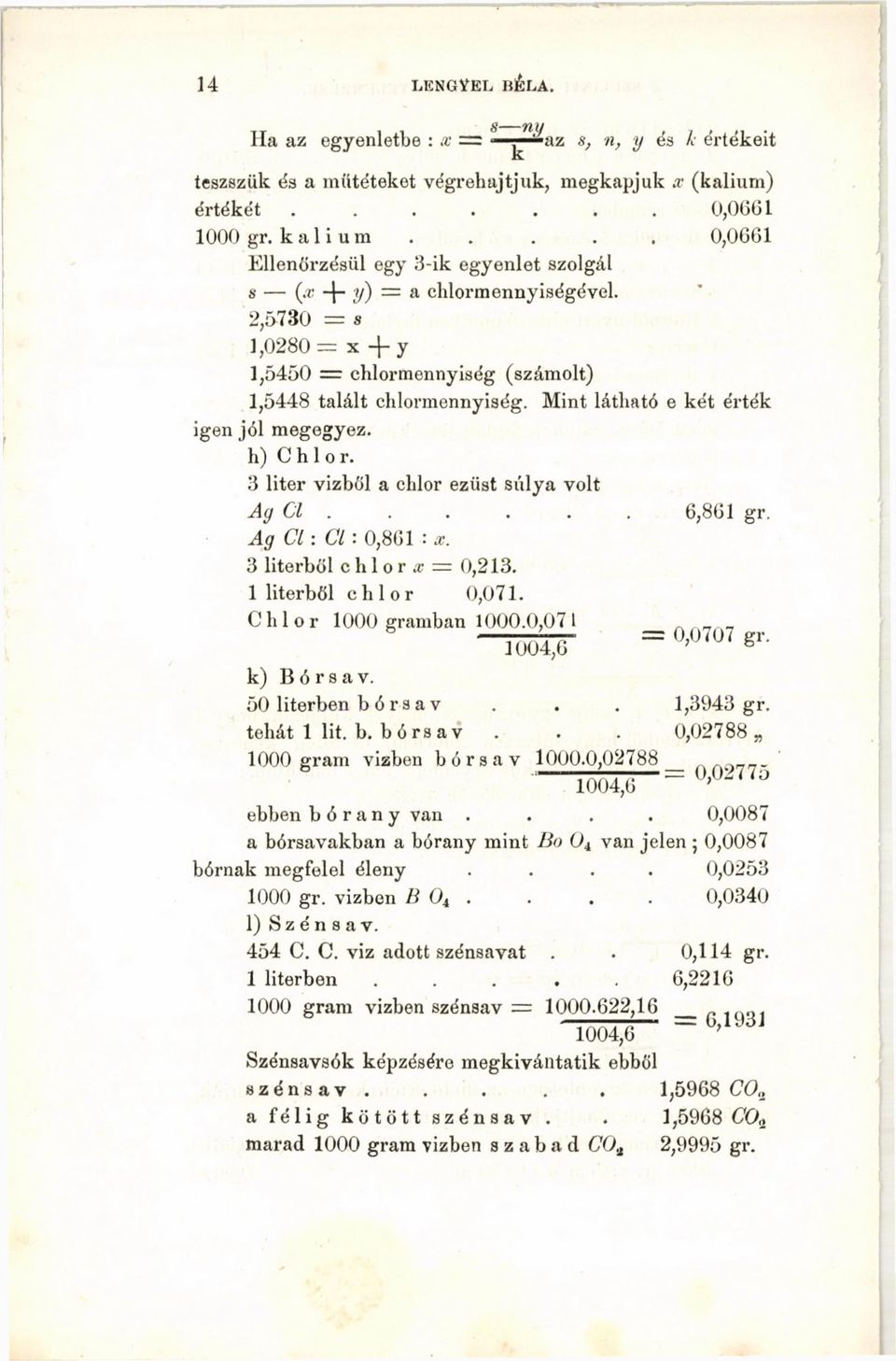 Mint látható e két érték igen jól megegyez, h) C h 1 о r. 3 liter vízből a chlor ezüst súlya volt Ag Cl..... 6,861 gr. Ag C l: C l: 0,801 : x. 3 literből c h 1о r x = 0,213. 1 literből chlor 0,071.