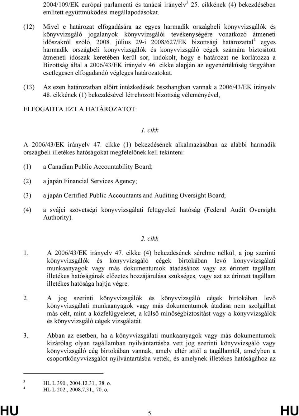 július 29-i 2008/627/EK bizottsági határozattal 4 egyes harmadik országbeli könyvvizsgálók és könyvvizsgáló cégek számára biztosított átmeneti időszak keretében kerül sor, indokolt, hogy e határozat