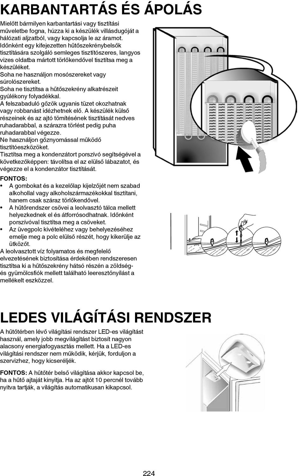 Soha ne használjon mosószereket vagy súrolószereket. Soha ne tisztítsa a hűtőszekrény alkatrészeit gyúlékony folyadékkal. A felszabaduló gőzök ugyanis tüzet okozhatnak vagy robbanást idézhetnek elő.