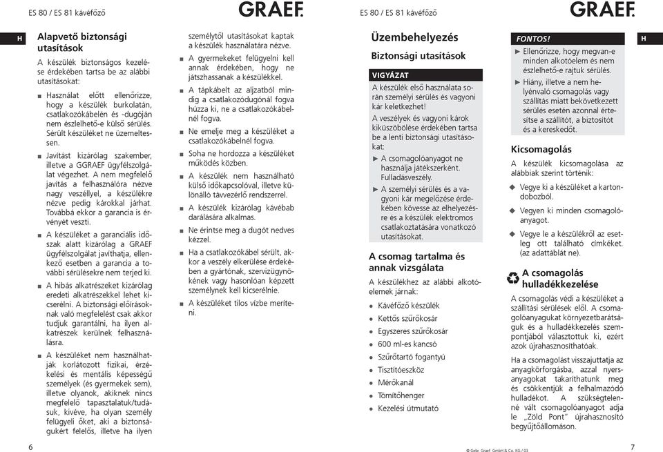 A nem megfelelő javítás a felhasználóra nézve nagy veszéllyel, a készülékre nézve pedig károkkal járhat. Továbbá ekkor a garancia is érvényét veszti.