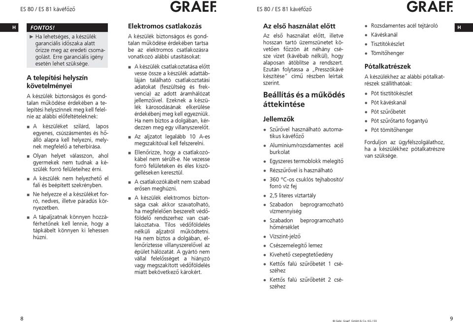 csúszásmentes és hőálló alapra kell helyezni, melynek megfelelő a teherbírása. Olyan helyet válasszon, ahol gyermekek nem tudnak a készülék forró felületeihez érni.