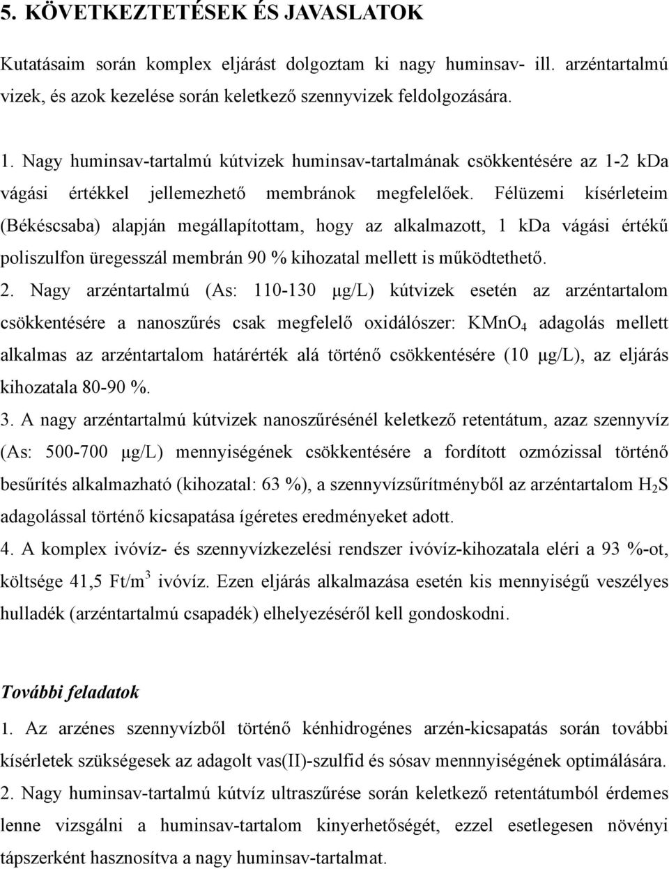 Félüzemi kísérleteim (Békéscsaba) alapján megállapítottam, hogy az alkalmazott, 1 kda vágási értékű poliszulfon üregesszál membrán 90 % kihozatal mellett is működtethető. 2.