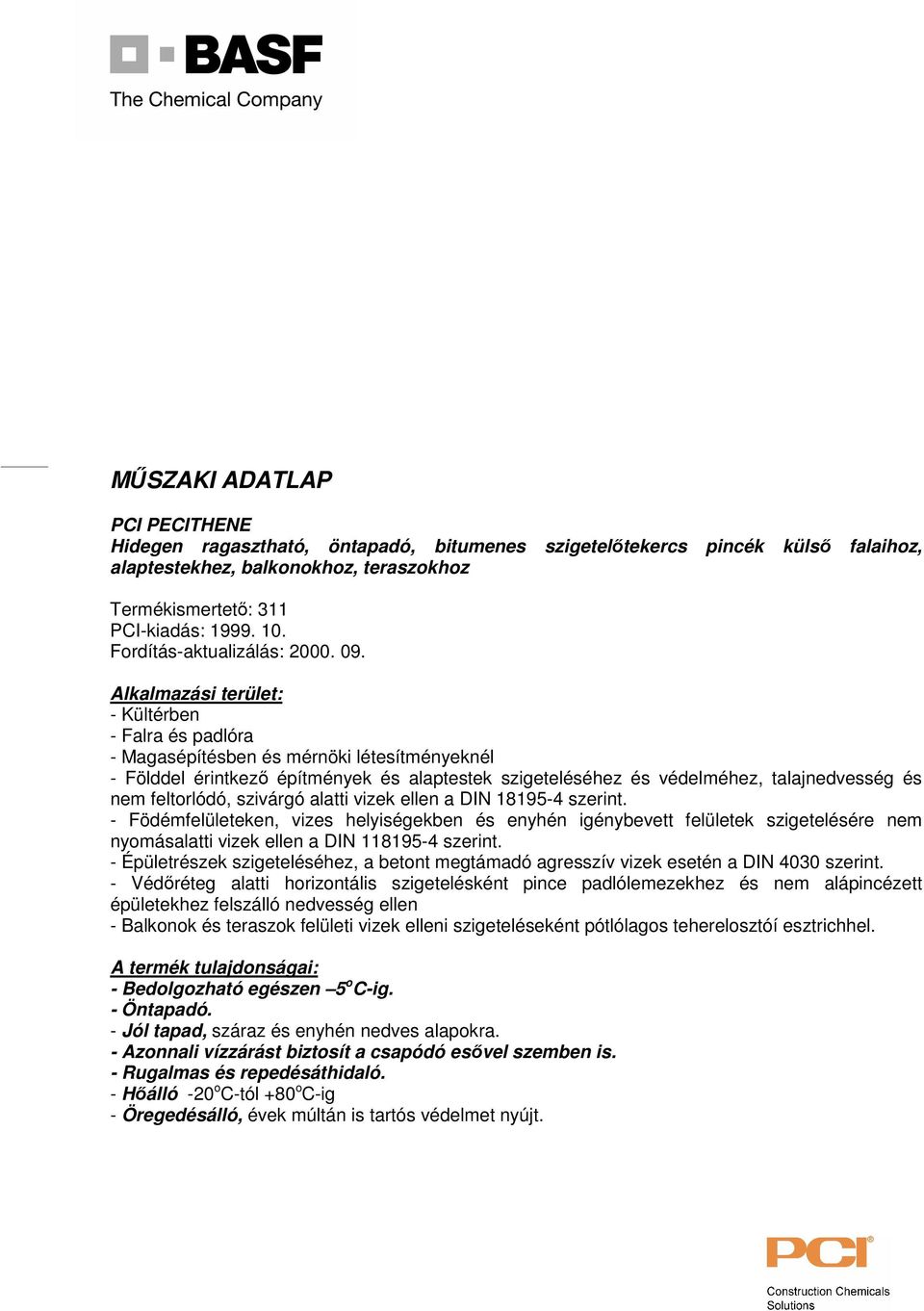 Alkalmazási terület: - Kültérben - Falra és padlóra - Magasépítésben és mérnöki létesítményeknél - Földdel érintkező építmények és alaptestek szigeteléséhez és védelméhez, talajnedvesség és nem