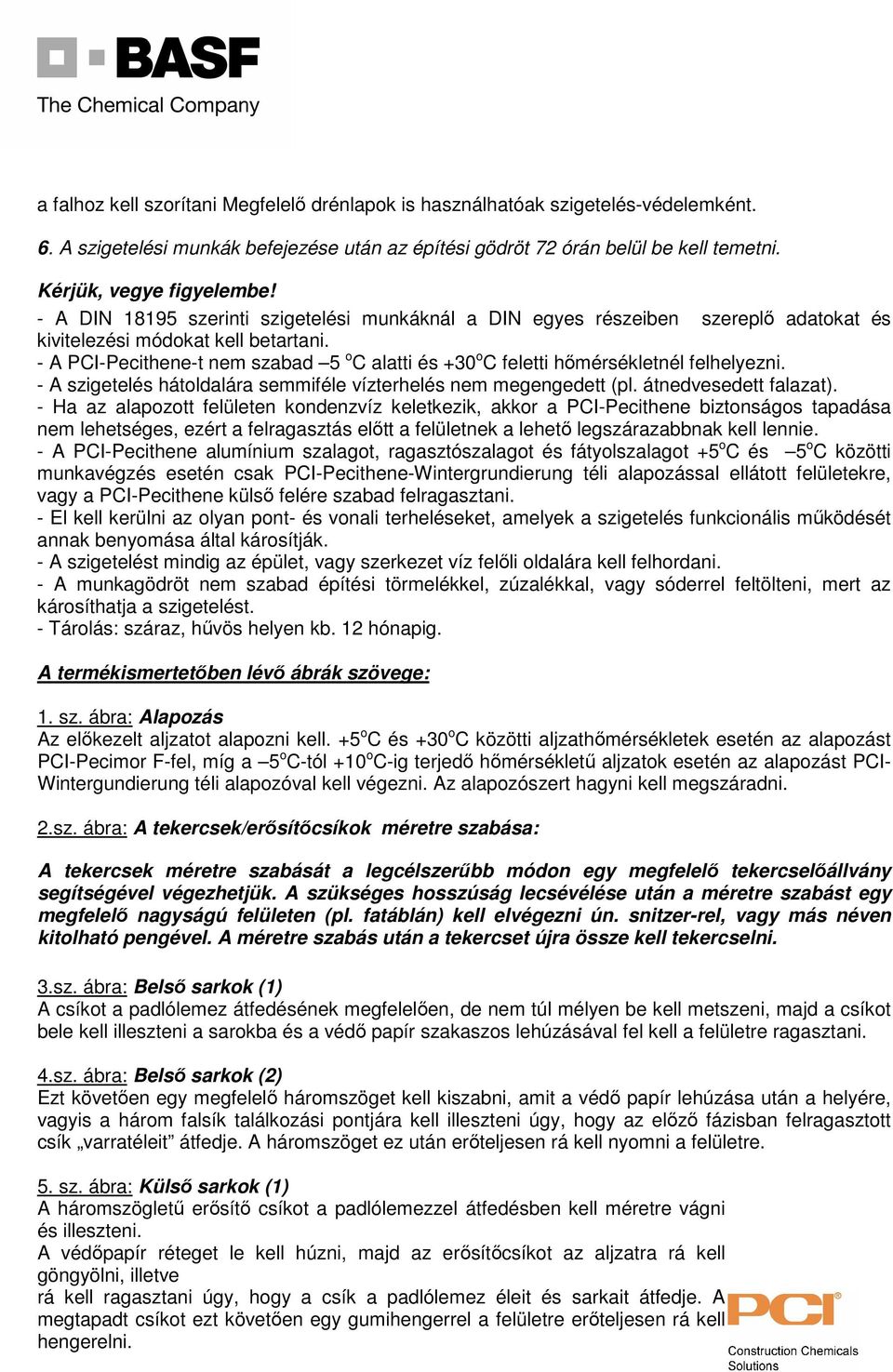 - A PCI-Pecithene-t nem szabad 5 o C alatti és +30 o C feletti hőmérsékletnél felhelyezni. - A szigetelés hátoldalára semmiféle vízterhelés nem megengedett (pl. átnedvesedett falazat).