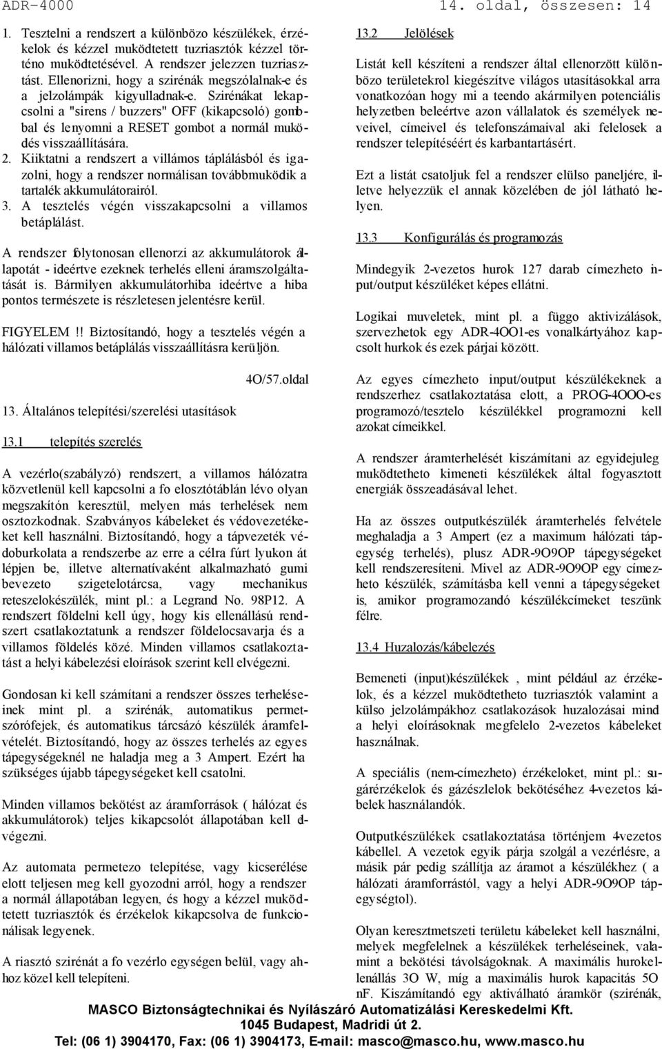 Szirénákat lekapcsolni a "sirens / buzzers" OFF (kikapcsoló) gombbal és lenyomni a RESET gombot a normál muködés visszaállítására. 2.