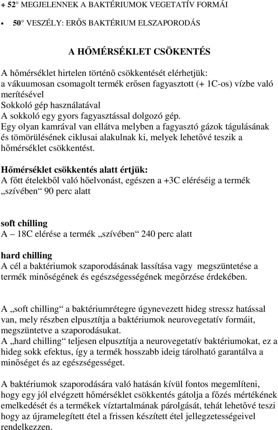 Egy olyan kamrával van ellátva melyben a fagyasztó gázok tágulásának és tömörülésének ciklusai alakulnak ki, melyek lehetvé teszik a hmérséklet csökkentést.