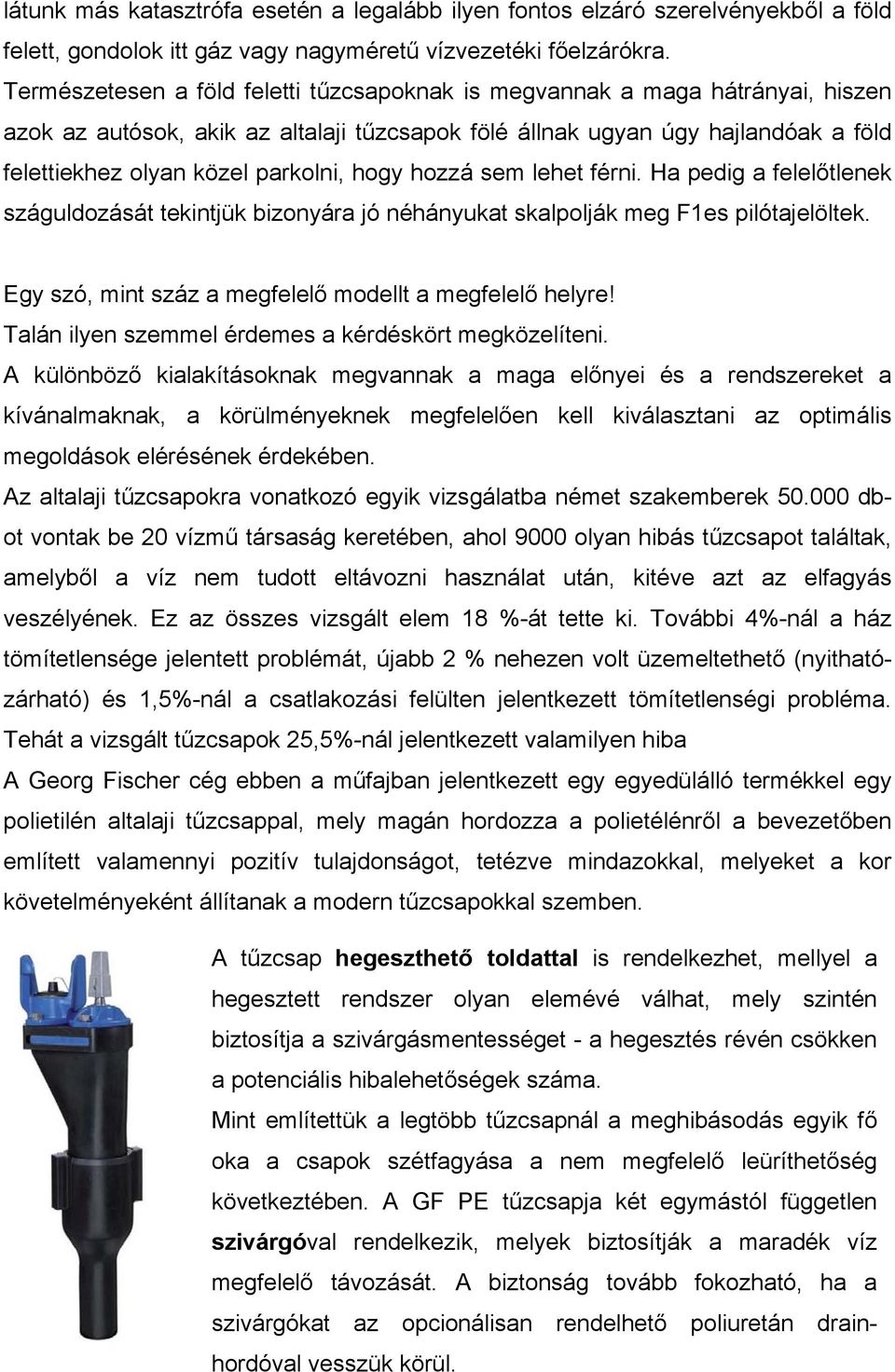 hogy hozzá sem lehet férni. Ha pedig a felelőtlenek száguldozását tekintjük bizonyára jó néhányukat skalpolják meg F1es pilótajelöltek. Egy szó, mint száz a megfelelő modellt a megfelelő helyre!