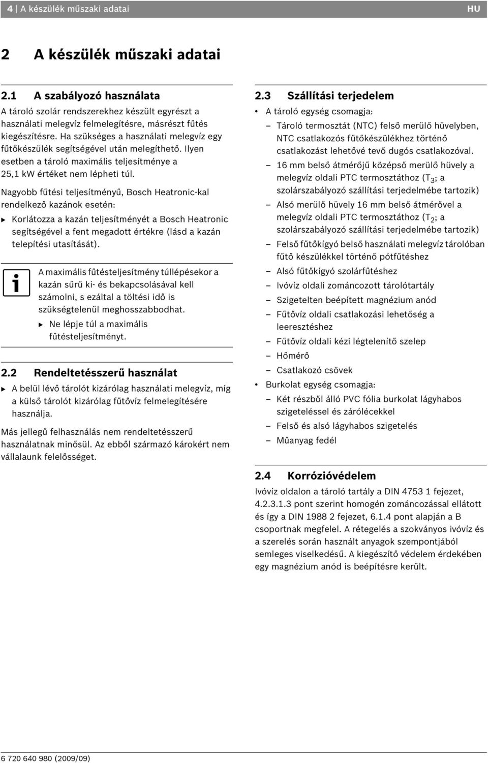 Ha szükséges a használati melegvíz egy fűtőkészülék segítségével után melegíthető. Ilyen esetben a tároló maximális teljesítménye a 25,1 kw értéket nem lépheti túl.
