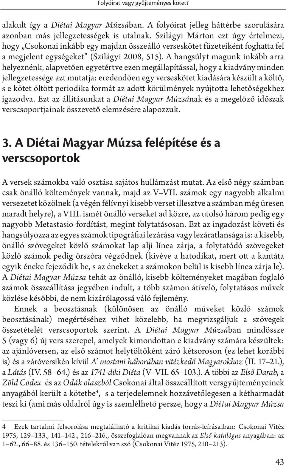 A hangsúlyt magunk inkább arra helyeznénk, alapvetően egyetértve ezen megállapítással, hogy a kiadvány minden jellegzetessége azt mutatja: eredendően egy verseskötet kiadására készült a költő, s e