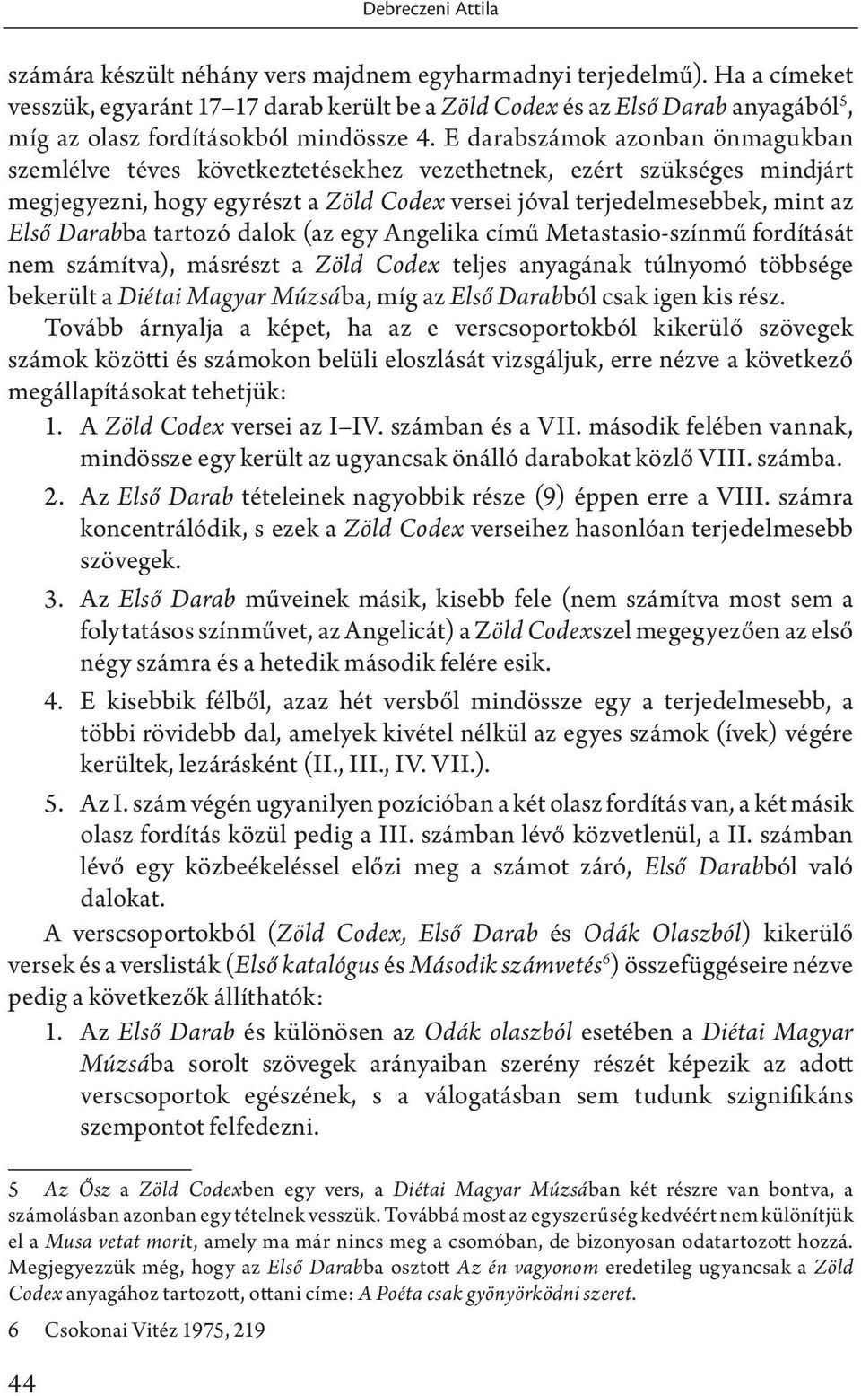E darabszámok azonban önmagukban szemlélve téves következtetésekhez vezethetnek, ezért szükséges mindjárt megjegyezni, hogy egyrészt a Zöld Codex versei jóval terjedelmesebbek, mint az Első Darabba
