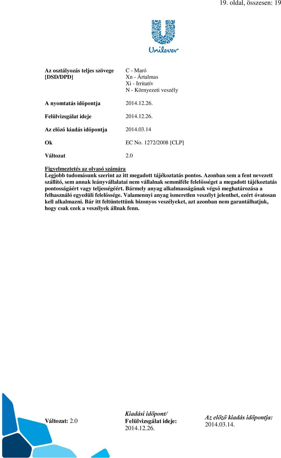 Azonban sem a fent nevezett szállító, sem annak leányvállalatai nem vállalnak semmiféle felelősséget a megadott tájékoztatás pontosságáért vagy teljességéért.