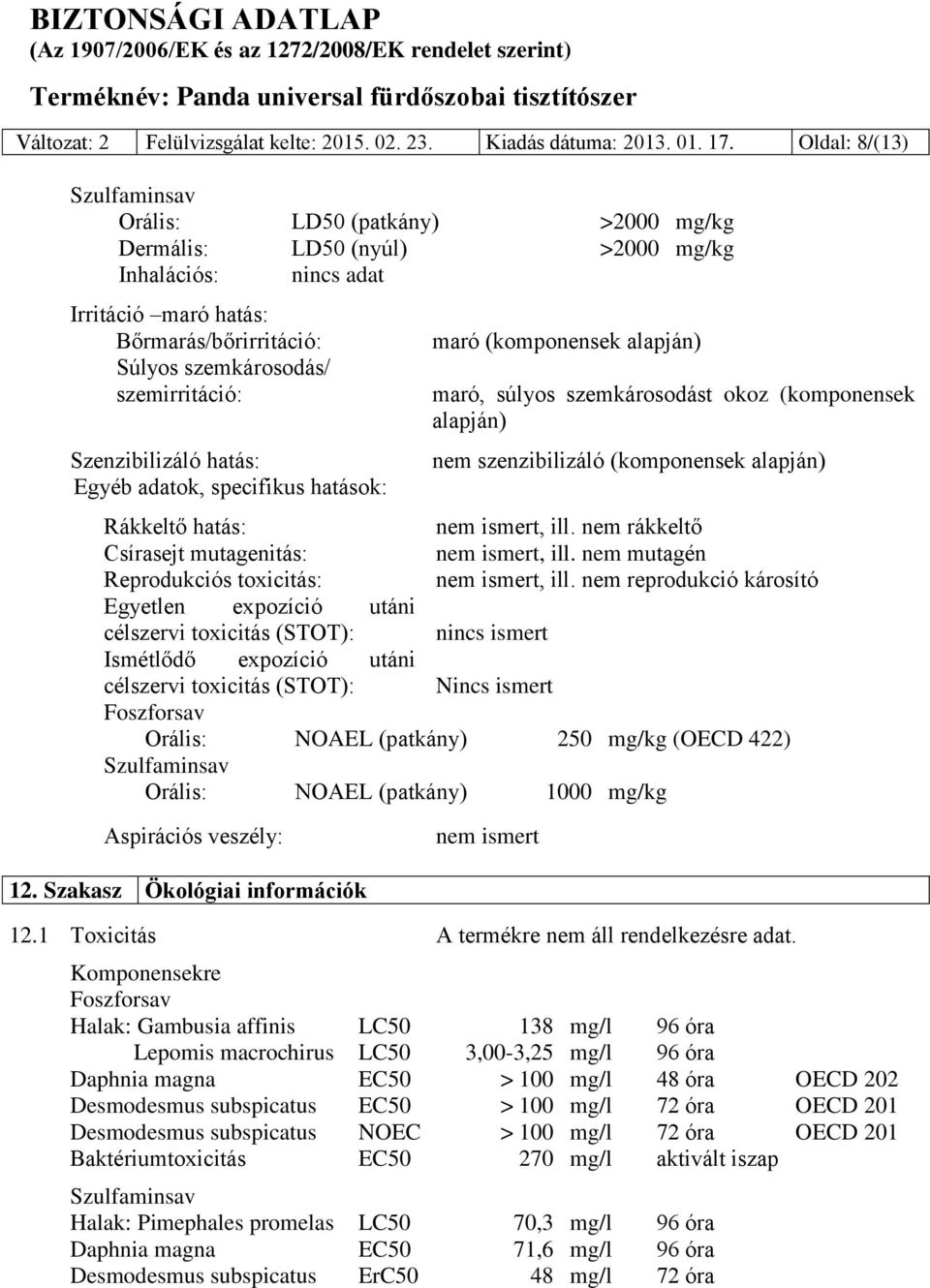 szemirritáció: Szenzibilizáló hatás: Egyéb adatok, specifikus hatások: maró (komponensek alapján) maró, súlyos szemkárosodást okoz (komponensek alapján) nem szenzibilizáló (komponensek alapján)