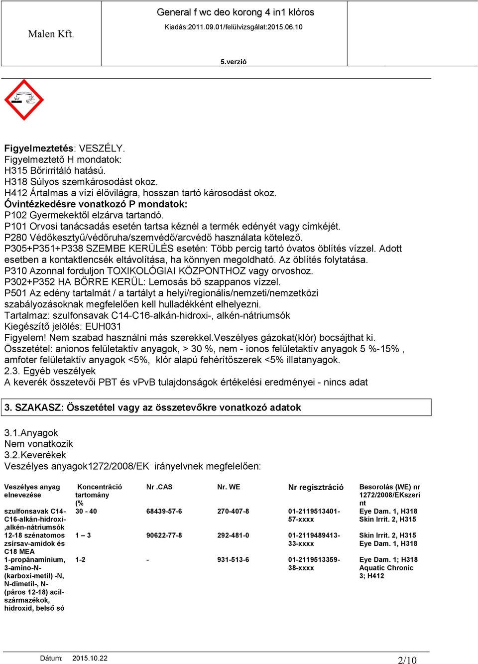 P280 Védőkesztyű/védőruha/szemvédő/arcvédő használata kötelező. P305+P351+P338 SZEMBE KERÜLÉS esetén: Több percig tartó óvatos öblítés vízzel.