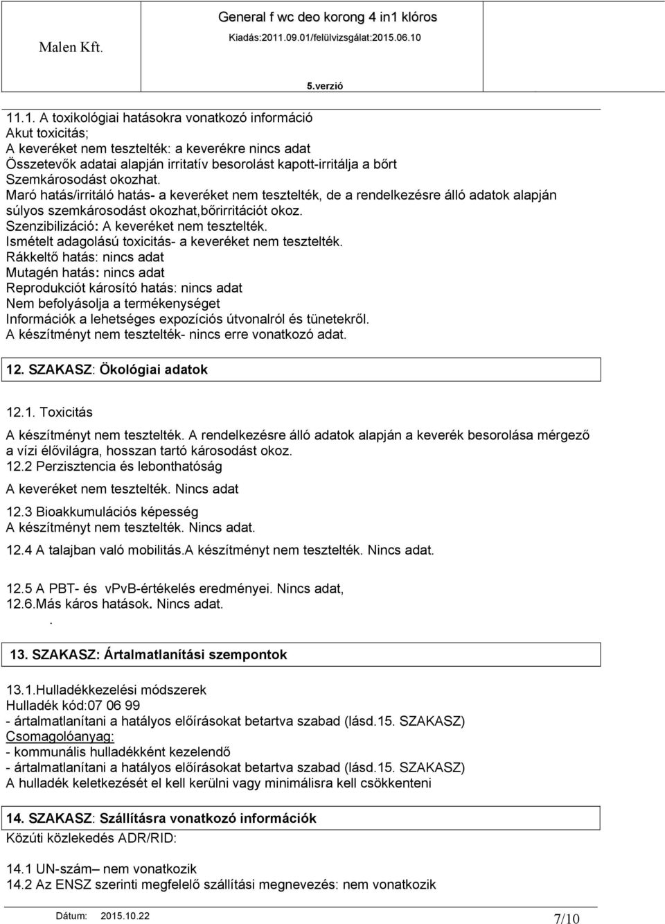 Maró hatás/irritáló hatás- a keveréket nem tesztelték, de a rendelkezésre álló adatok alapján súlyos szemkárosodást okozhat,bőrirritációt okoz. Szenzibilizáció: A keveréket nem tesztelték.