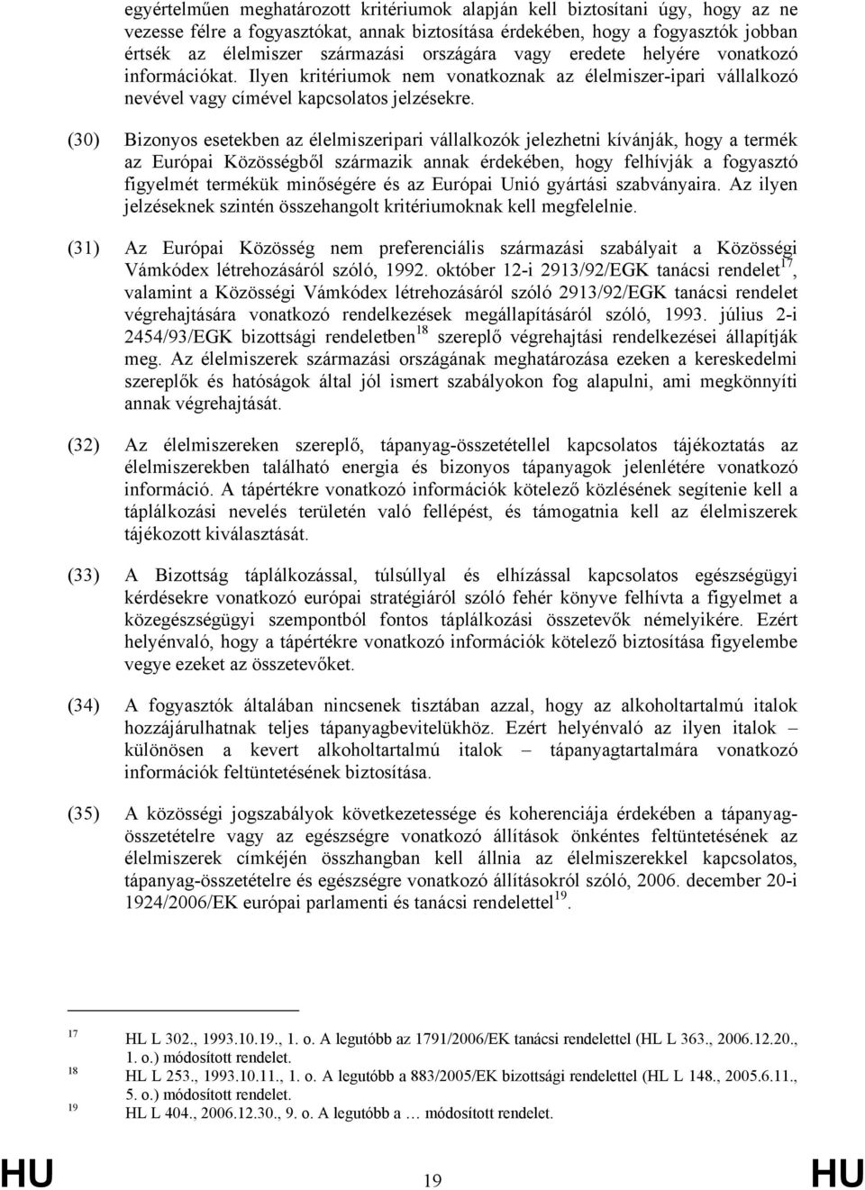 (30) Bizonyos esetekben az élelmiszeripari vállalkozók jelezhetni kívánják, hogy a termék az Európai Közösségből származik annak érdekében, hogy felhívják a fogyasztó figyelmét termékük minőségére és