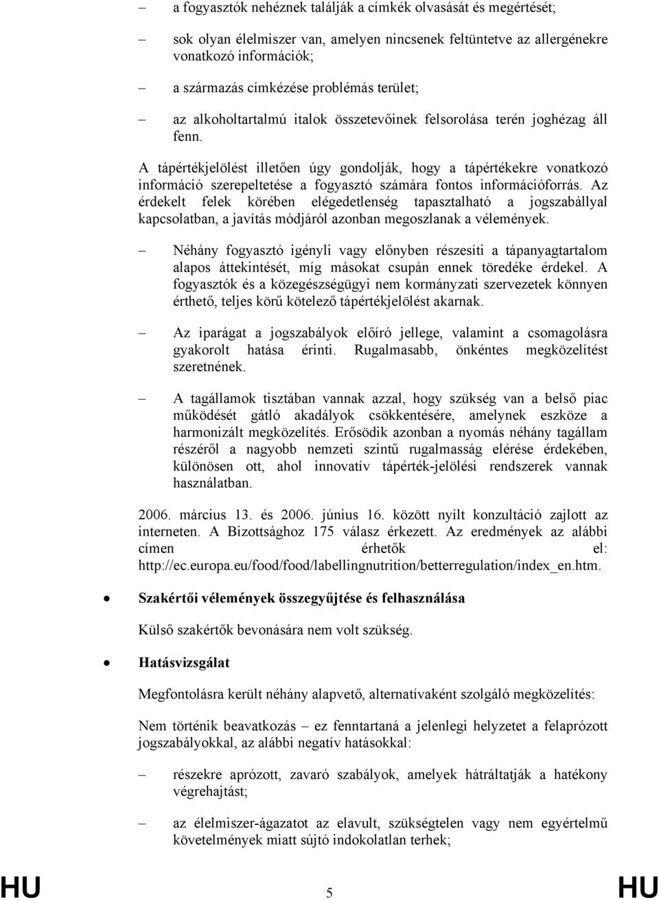 A tápértékjelölést illetően úgy gondolják, hogy a tápértékekre vonatkozó információ szerepeltetése a fogyasztó számára fontos információforrás.