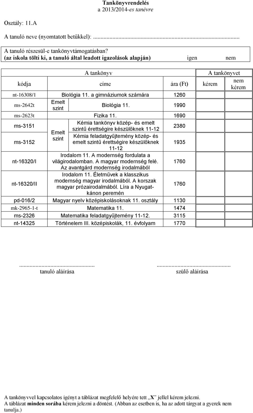 1690 Kémia tankönyv közép- és emelt ms-3151 2380 szintű érettségire készülőknek 11-12 Emelt szint Kémia feladatgyűjtemény közép- és ms-3152 emelt szintű érettségire készülőknek 1935 11-12 Irodalom 11.