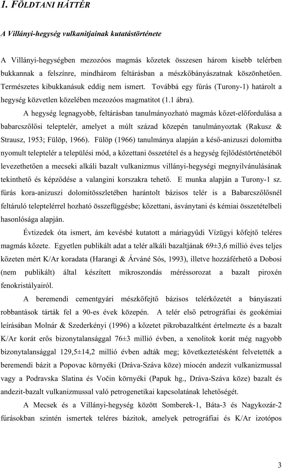 A hegység legnagyobb, feltárásban tanulmányozható magmás k zet-el fordulása a babarcsz l si teleptelér, amelyet a múlt század közepén tanulmányoztak (Rakusz & Strausz, 1953; Fülöp, 1966).