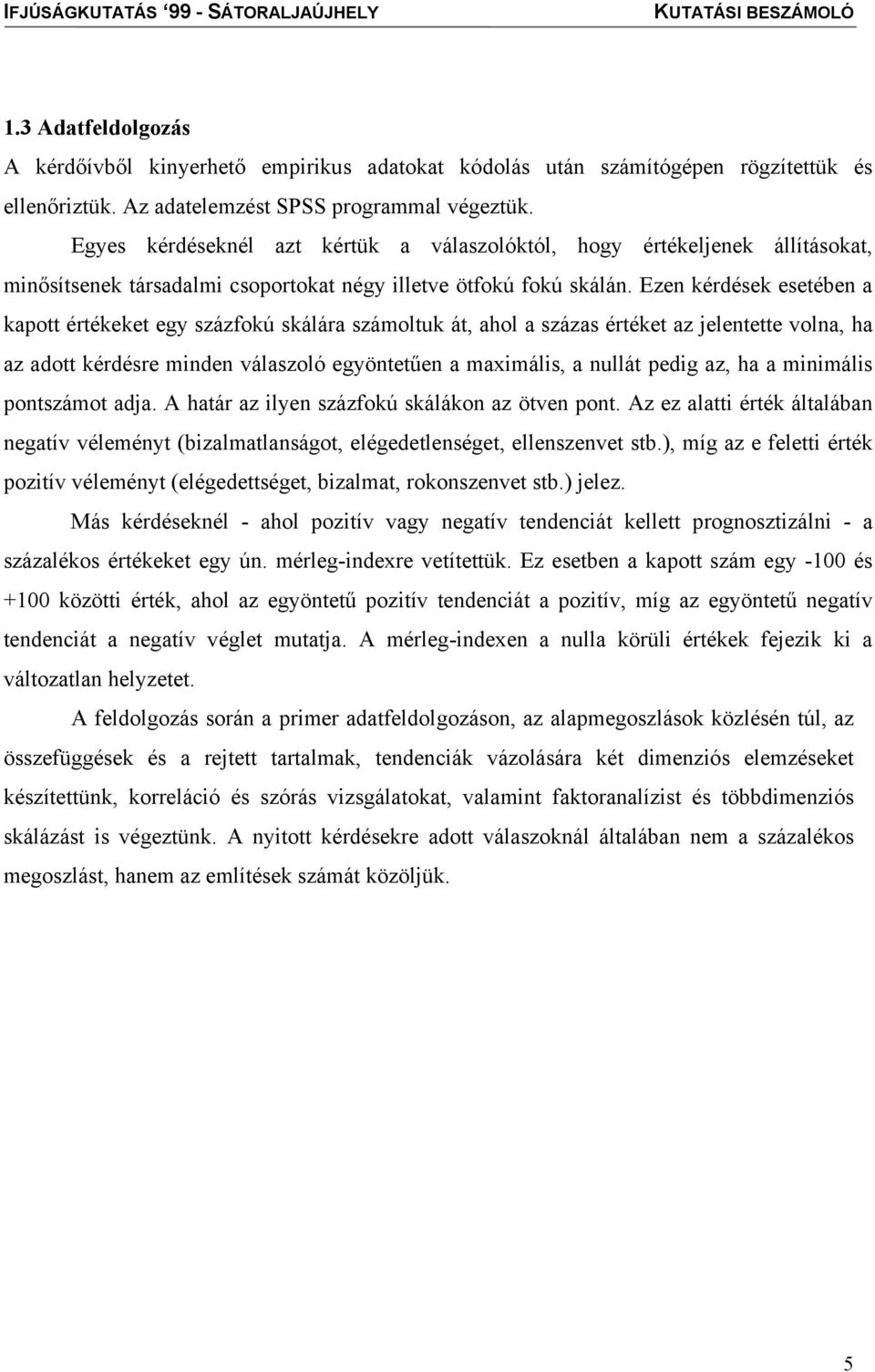 Ezen kérdések esetében a kapott értékeket egy százfokú skálára számoltuk át, ahol a százas értéket az jelentette volna, ha az adott kérdésre minden válaszoló egyöntetűen a maximális, a nullát pedig