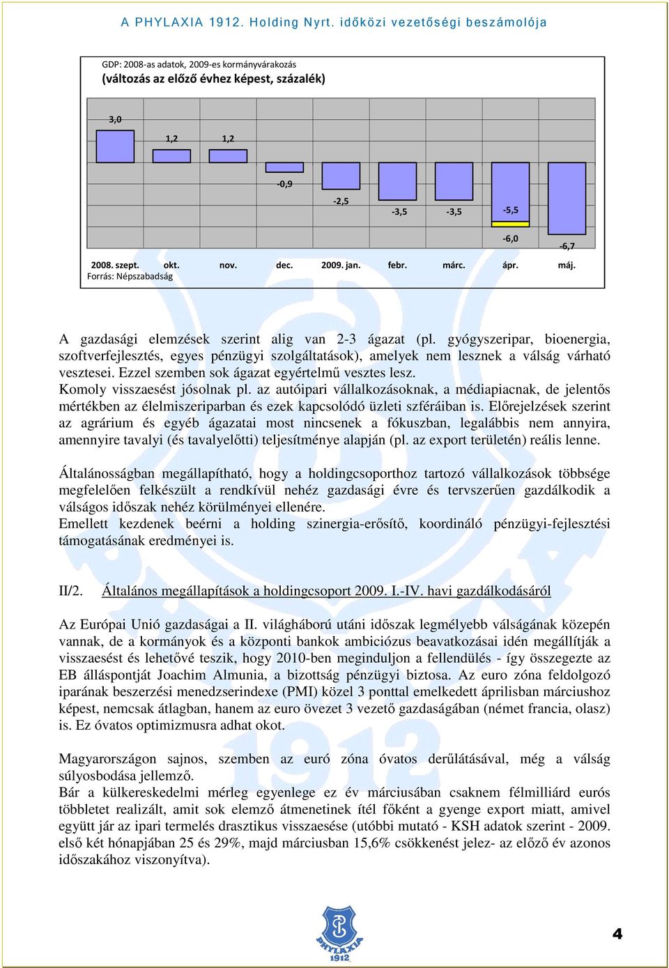 gyógyszeripar, bioenergia, szoftverfejlesztés, egyes pénzügyi szolgáltatások), amelyek nem lesznek a válság várható vesztesei. Ezzel szemben sok ágazat egyértelmő vesztes lesz.