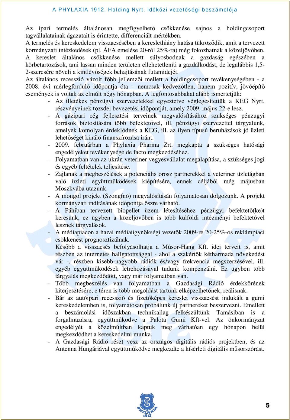 A kereslet általános csökkenése mellett súlyosbodnak a gazdaság egészében a körbetartozások, ami lassan minden területen ellehetetleníti a gazdálkodást, de legalábbis 1,5-2-szeresére növeli a