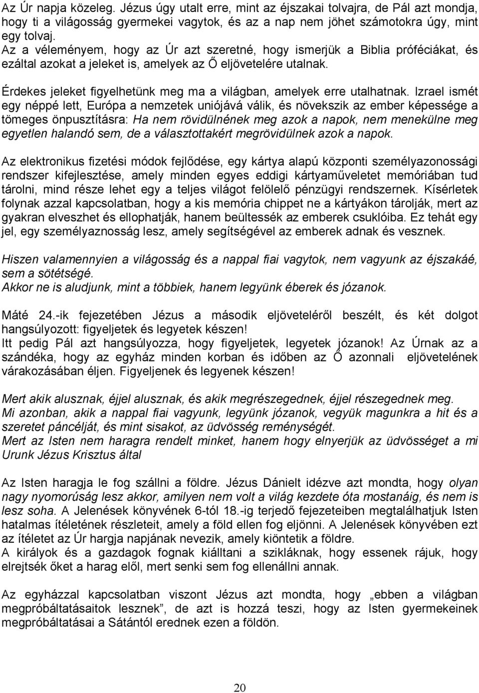 Érdekes jeleket figyelhetünk meg ma a világban, amelyek erre utalhatnak.