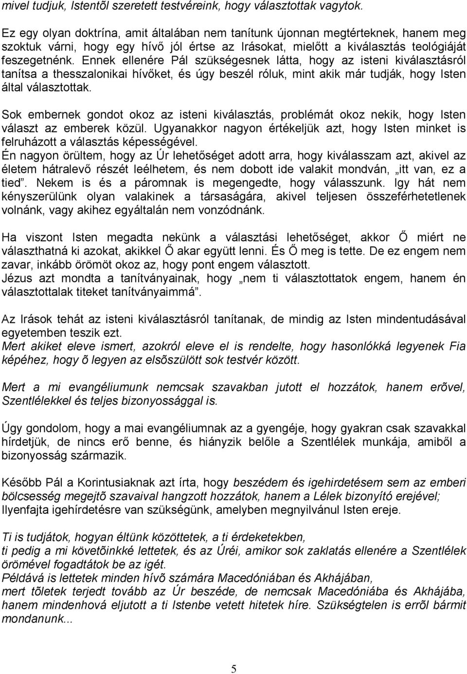 Ennek ellenére Pál szükségesnek látta, hogy az isteni kiválasztásról tanítsa a thesszalonikai hívıket, és úgy beszél róluk, mint akik már tudják, hogy Isten által választottak.
