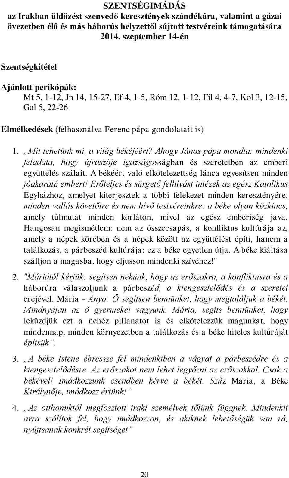 Mit tehetünk mi, a világ békéjéért? Ahogy János pápa mondta: mindenki feladata, hogy újraszője igazságosságban és szeretetben az emberi együttélés szálait.